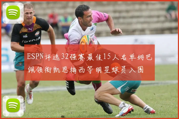 ESPN评选32强赛最佳15人名单姆巴佩领衔凯恩梅西等明星球员入围