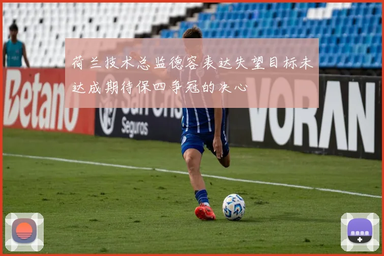 荷兰技术总监德容表达失望目标未达成期待保四争冠的决心