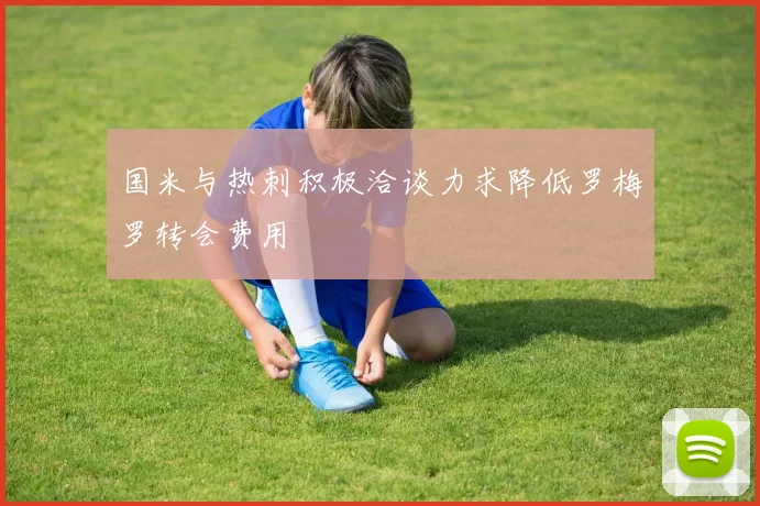 国米与热刺积极洽谈力求降低罗梅罗转会费用
