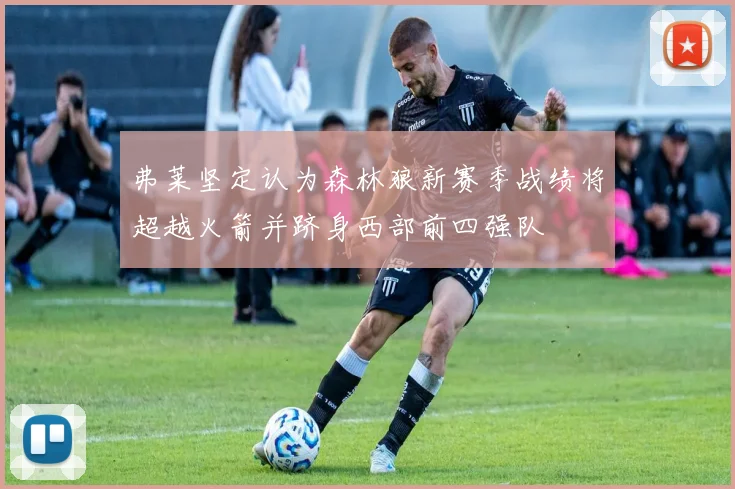 弗莱坚定认为森林狼新赛季战绩将超越火箭并跻身西部前四强队