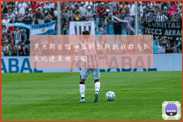 罗杰斯自信回应斯彭斯挑战称与队友比速度绝不输