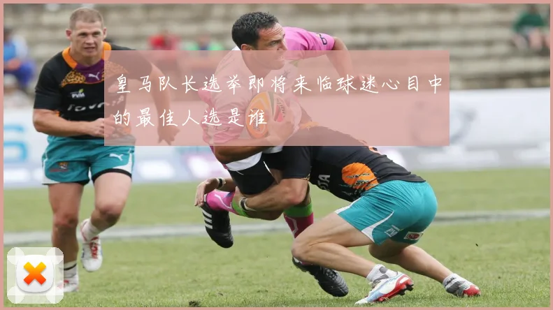 皇马队长选举即将来临球迷心目中的最佳人选是谁