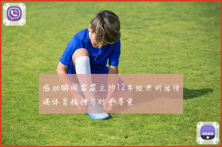 感动瞬间雷霆主帅12年经典训话传递体育精神与对手尊重