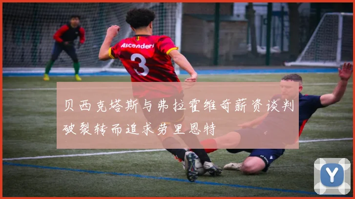 贝西克塔斯与弗拉霍维奇薪资谈判破裂转而追求劳里恩特