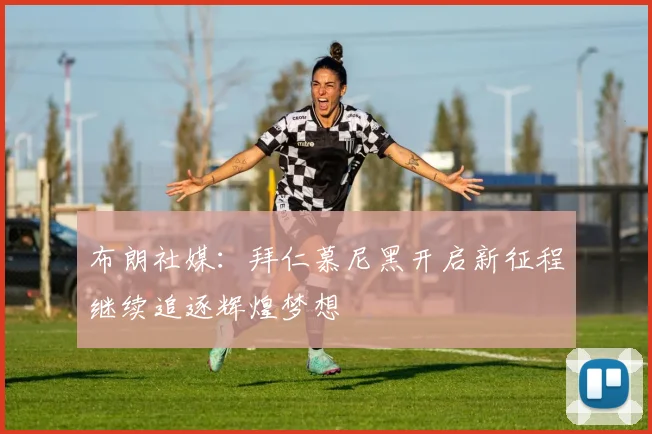 布朗社媒：拜仁慕尼黑开启新征程继续追逐辉煌梦想