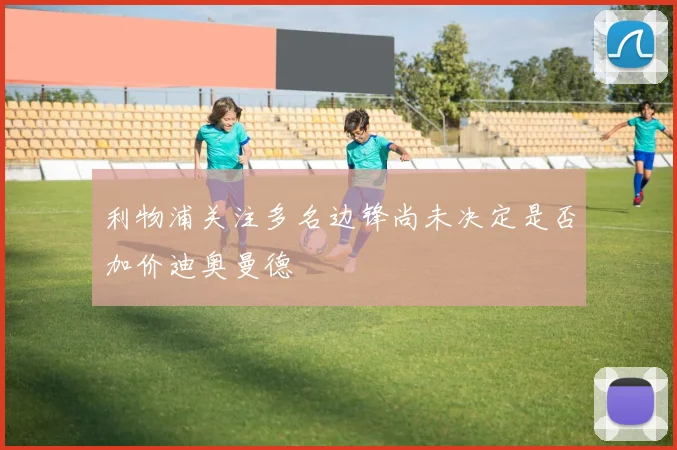 利物浦关注多名边锋尚未决定是否加价迪奥曼德