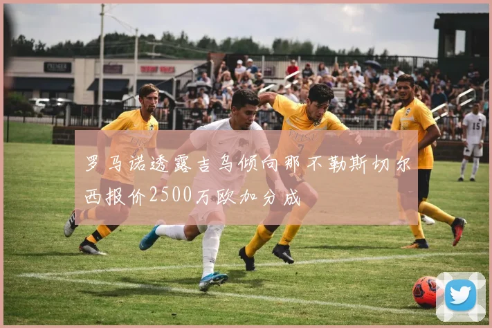 罗马诺透露吉乌倾向那不勒斯切尔西报价2500万欧加分成