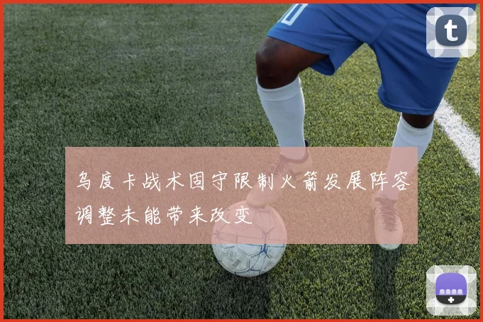 乌度卡战术固守限制火箭发展阵容调整未能带来改变