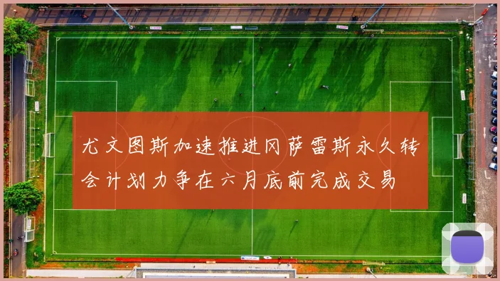 尤文图斯加速推进冈萨雷斯永久转会计划力争在六月底前完成交易